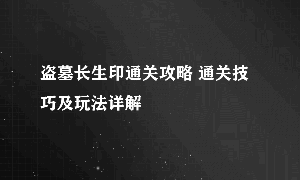 盗墓长生印通关攻略 通关技巧及玩法详解