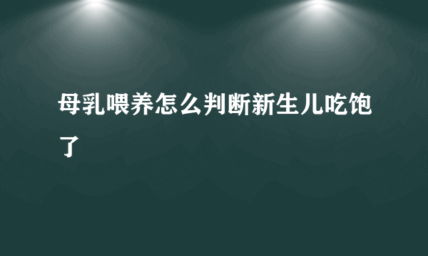 母乳喂养怎么判断新生儿吃饱了