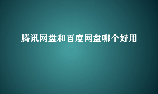 腾讯网盘和百度网盘哪个好用