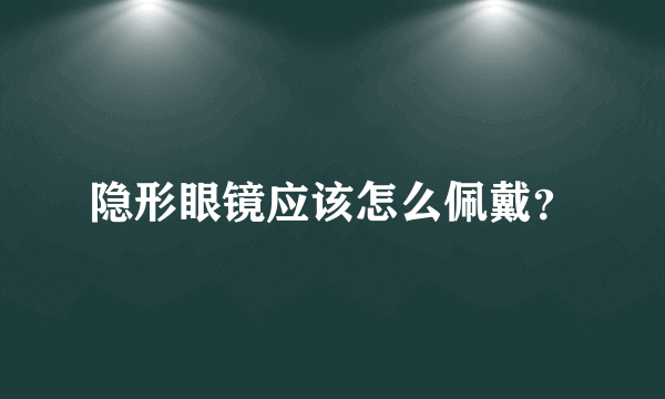 隐形眼镜应该怎么佩戴？