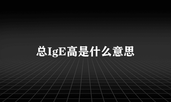 总IgE高是什么意思