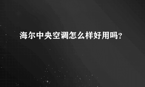 海尔中央空调怎么样好用吗？