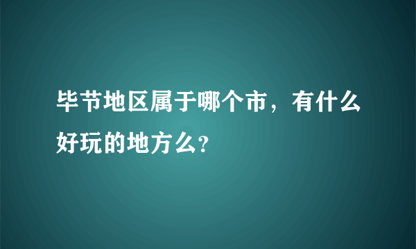 毕节地区属于哪个市，有什么好玩的地方么？