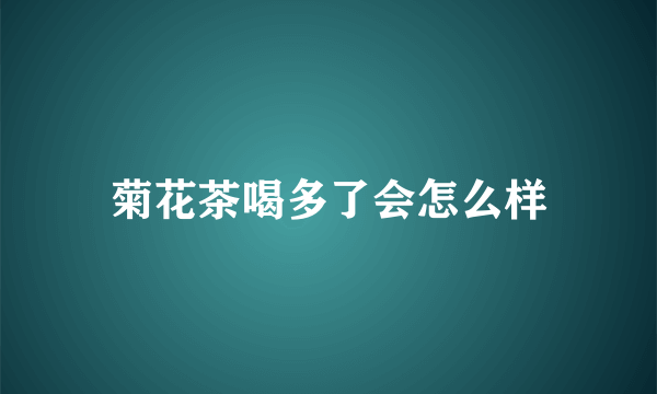 菊花茶喝多了会怎么样