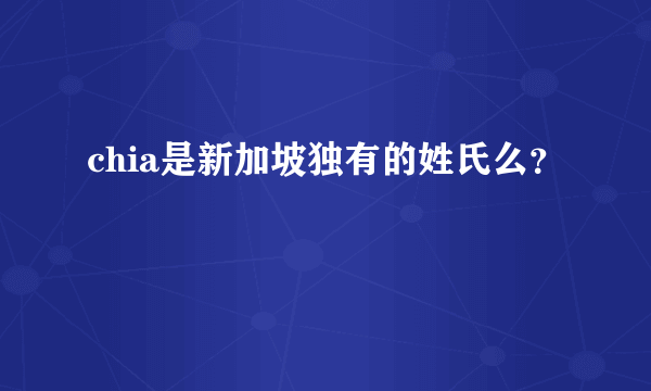 chia是新加坡独有的姓氏么？