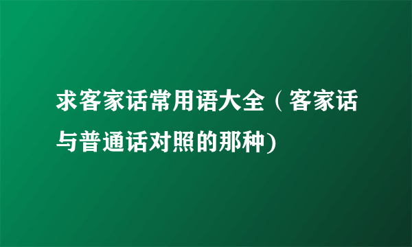 求客家话常用语大全（客家话与普通话对照的那种)