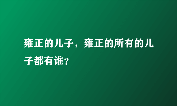 雍正的儿子，雍正的所有的儿子都有谁？