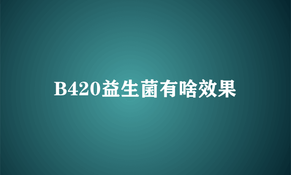 B420益生菌有啥效果