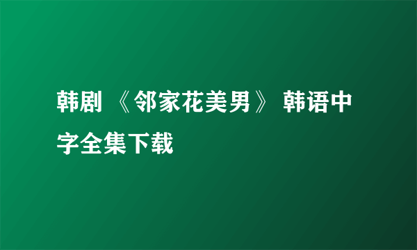 韩剧 《邻家花美男》 韩语中字全集下载