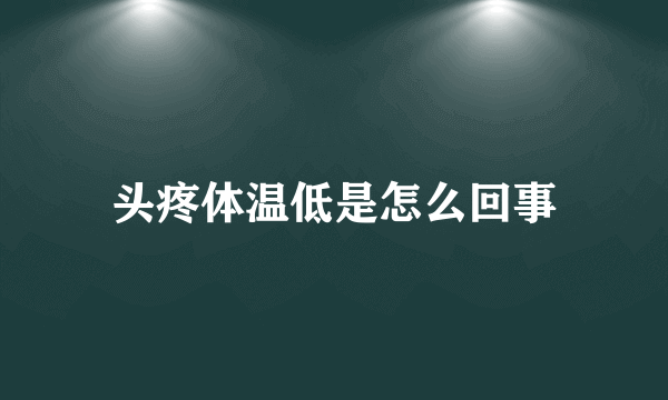 头疼体温低是怎么回事