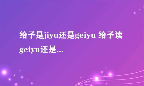 给予是jiyu还是geiyu 给予读geiyu还是jiyu