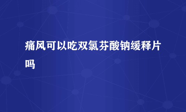 痛风可以吃双氯芬酸钠缓释片吗