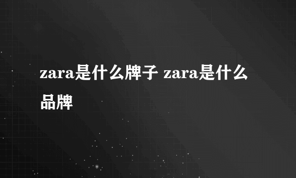 zara是什么牌子 zara是什么品牌