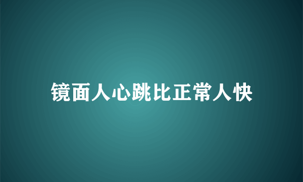 镜面人心跳比正常人快