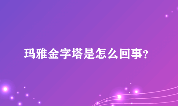 玛雅金字塔是怎么回事？