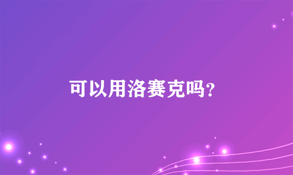 可以用洛赛克吗？