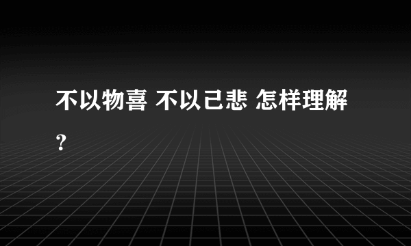 不以物喜 不以己悲 怎样理解？