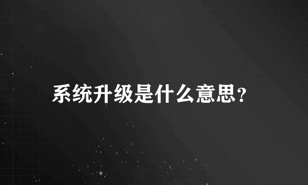 系统升级是什么意思？