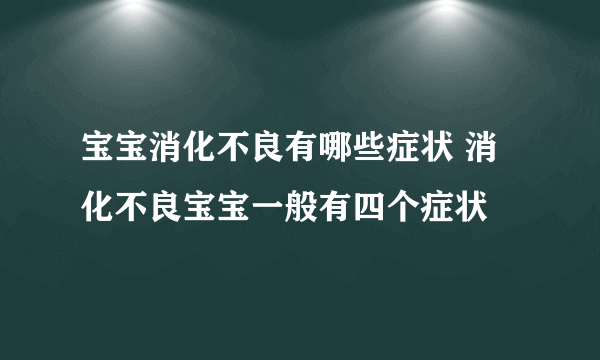 宝宝消化不良有哪些症状 消化不良宝宝一般有四个症状