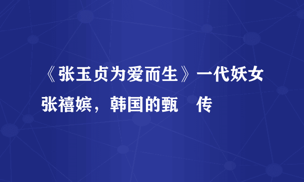 《张玉贞为爱而生》一代妖女张禧嫔，韩国的甄嬛传