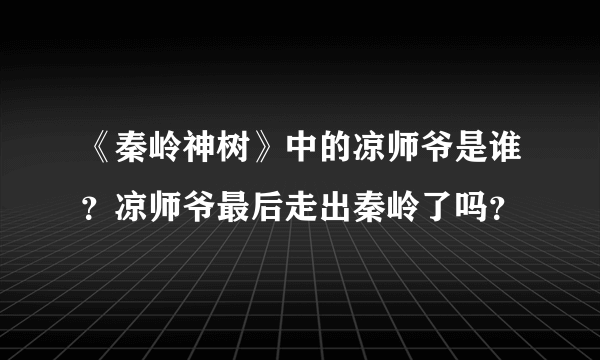 《秦岭神树》中的凉师爷是谁？凉师爷最后走出秦岭了吗？