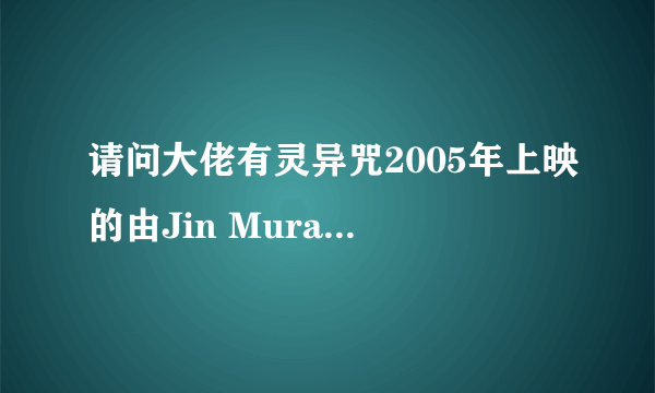 请问大佬有灵异咒2005年上映的由Jin Muraki主演的百度网盘资源吗