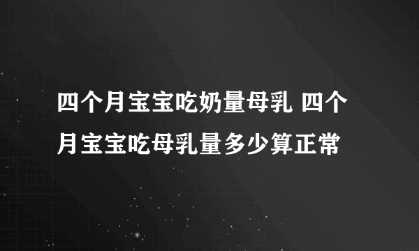 四个月宝宝吃奶量母乳 四个月宝宝吃母乳量多少算正常