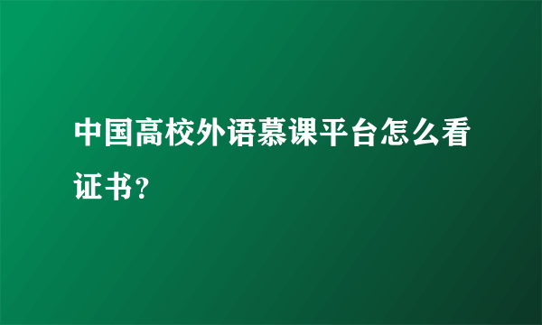 中国高校外语慕课平台怎么看证书？