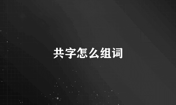 共字怎么组词