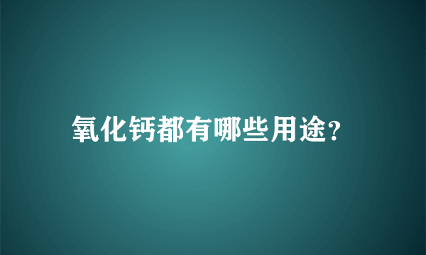 氧化钙都有哪些用途？