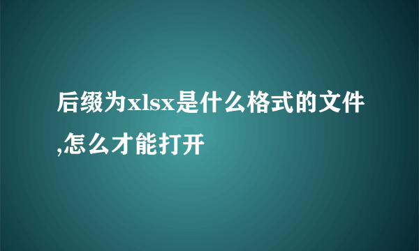 后缀为xlsx是什么格式的文件,怎么才能打开