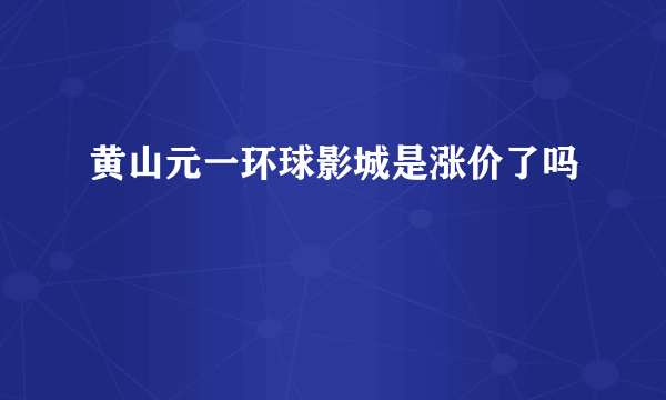 黄山元一环球影城是涨价了吗