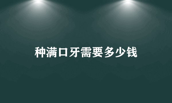 种满口牙需要多少钱