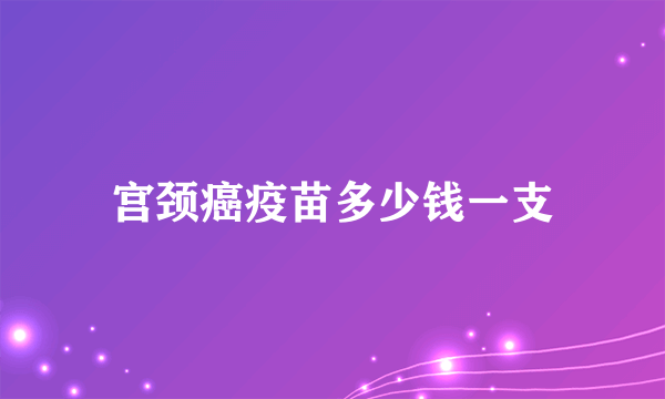 宫颈癌疫苗多少钱一支