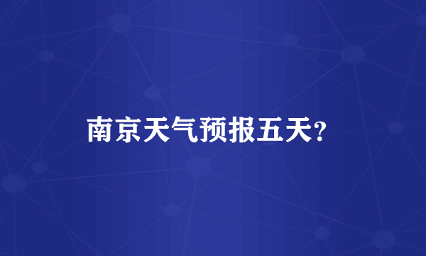 南京天气预报五天？