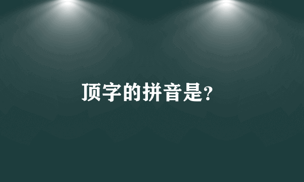 顶字的拼音是？