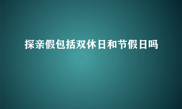 探亲假包括双休日和节假日吗