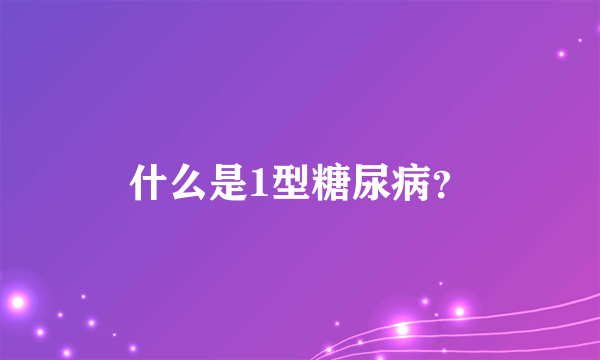 什么是1型糖尿病？