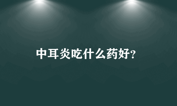 中耳炎吃什么药好？