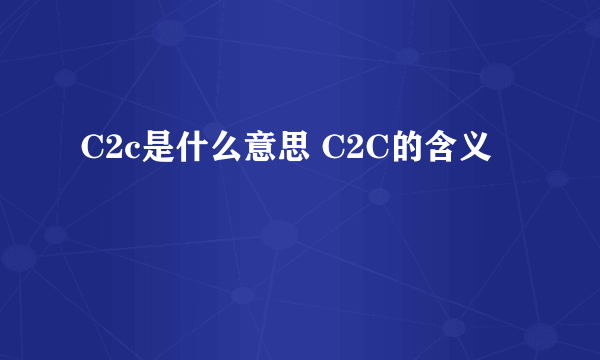 C2c是什么意思 C2C的含义