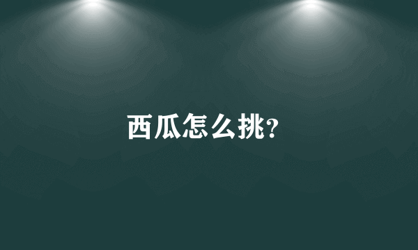 西瓜怎么挑？