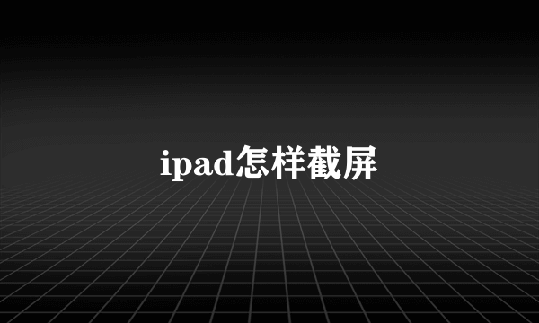 ipad怎样截屏