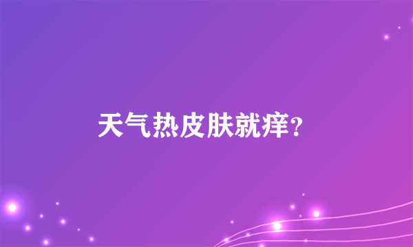 天气热皮肤就痒？