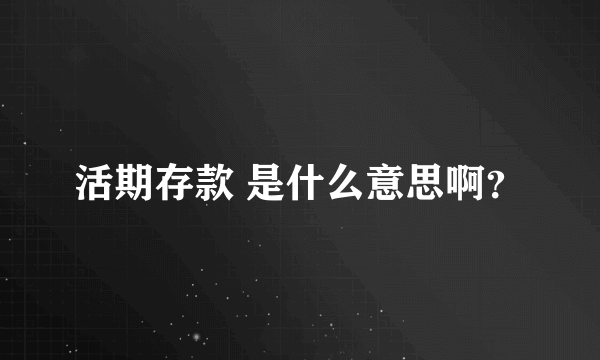 活期存款 是什么意思啊？