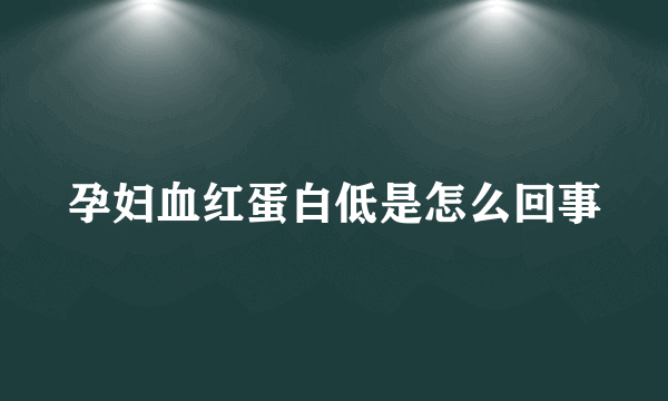 孕妇血红蛋白低是怎么回事