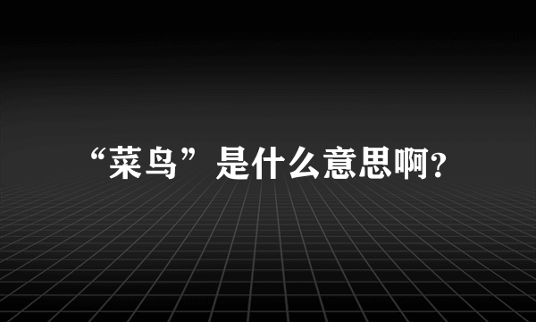 “菜鸟”是什么意思啊？