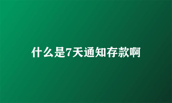 什么是7天通知存款啊