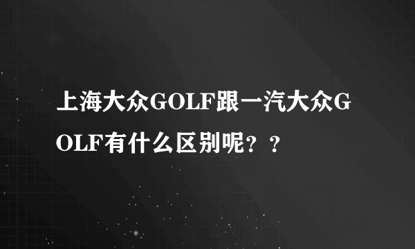 上海大众GOLF跟一汽大众GOLF有什么区别呢？？