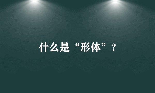 什么是“形体”?