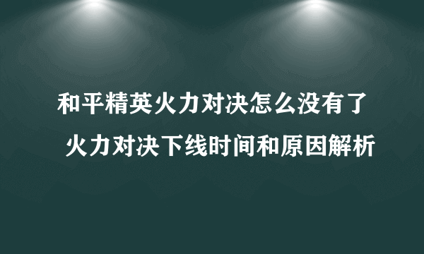 和平精英火力对决怎么没有了 火力对决下线时间和原因解析